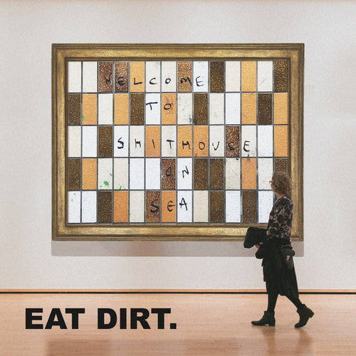 EAT DIRT. - Welcome to shithouse on sea